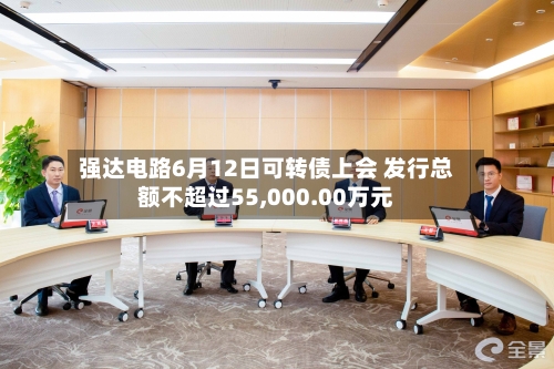 强达电路6月12日可转债上会 发行总额不超过55,000.00万元