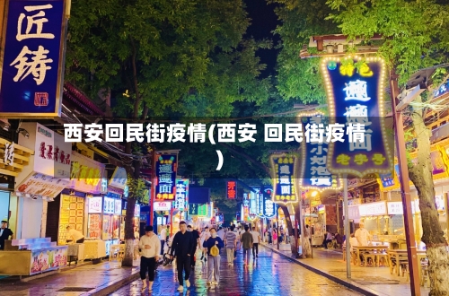 西安回民街疫情(西安 回民街疫情)-第2张图片
