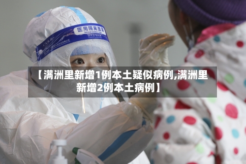 【满洲里新增1例本土疑似病例,满洲里新增2例本土病例】-第2张图片