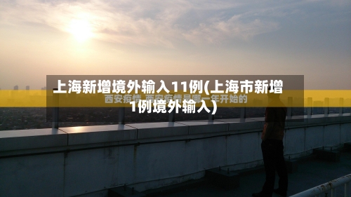 上海新增境外输入11例(上海市新增1例境外输入)