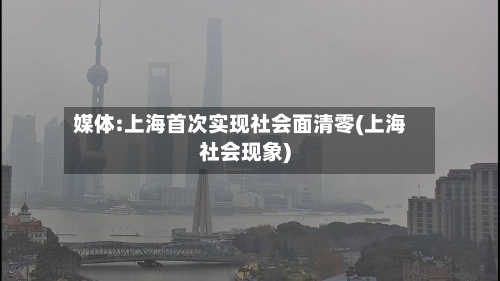 媒体:上海首次实现社会面清零(上海社会现象)-第2张图片