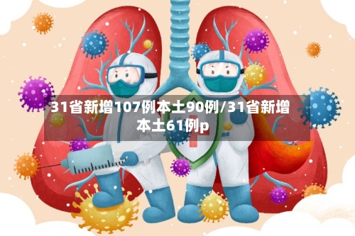 31省新增107例本土90例/31省新增本土61例p-第2张图片