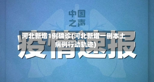 河北新增1例确诊(河北新增一例本土病例行动轨迹)-第3张图片