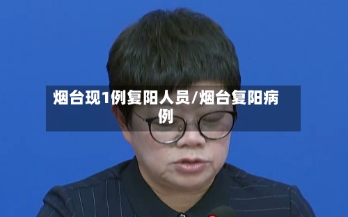 烟台现1例复阳人员/烟台复阳病例