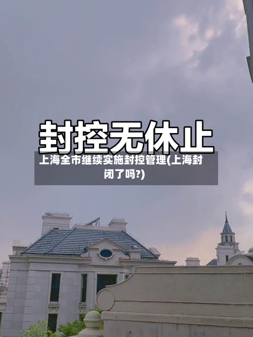 上海全市继续实施封控管理(上海封闭了吗?)-第2张图片