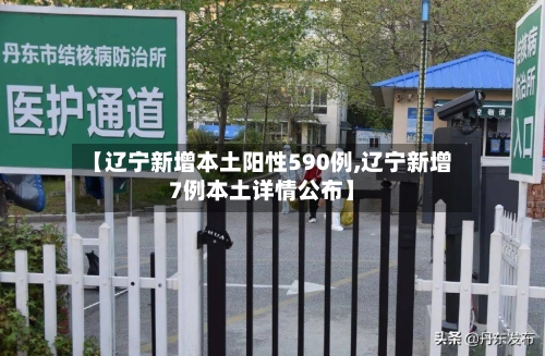 【辽宁新增本土阳性590例,辽宁新增7例本土详情公布】