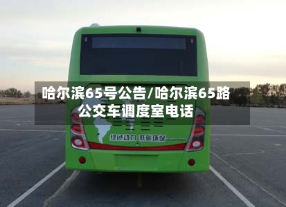 哈尔滨65号公告/哈尔滨65路公交车调度室电话