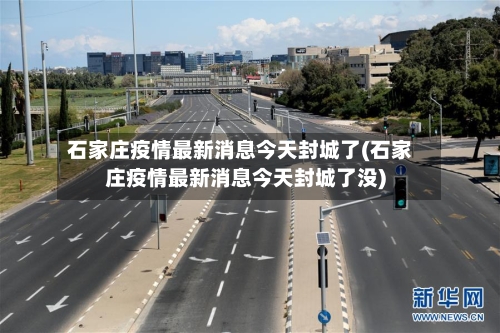 石家庄疫情最新消息今天封城了(石家庄疫情最新消息今天封城了没)