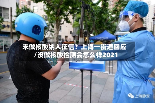 未做核酸纳入征信?上海一街道回应/没做核酸检测会怎么样2021-第2张图片