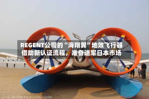 REGENT公司的“海翔翼”地效飞行器借助新认证流程	，准备进军日本市场-第2张图片
