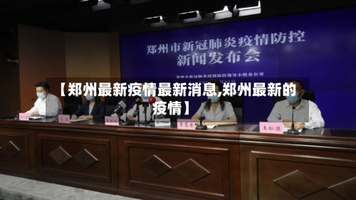 【郑州最新疫情最新消息,郑州最新的疫情】