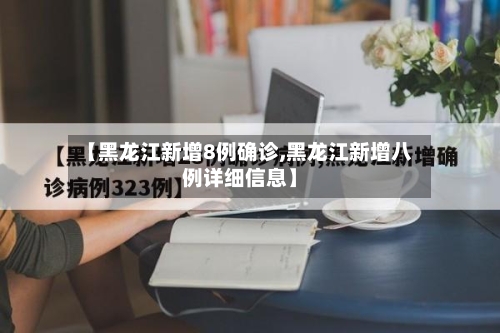 【黑龙江新增8例确诊,黑龙江新增八例详细信息】-第2张图片