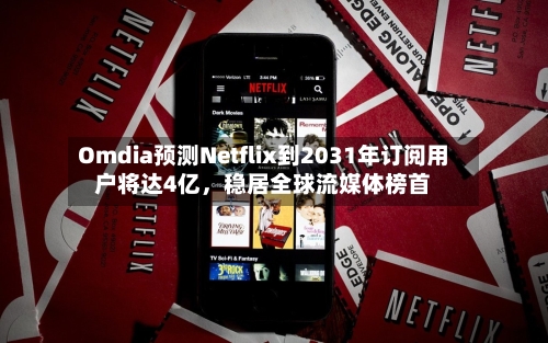 Omdia预测Netflix到2031年订阅用户将达4亿，稳居全球流媒体榜首