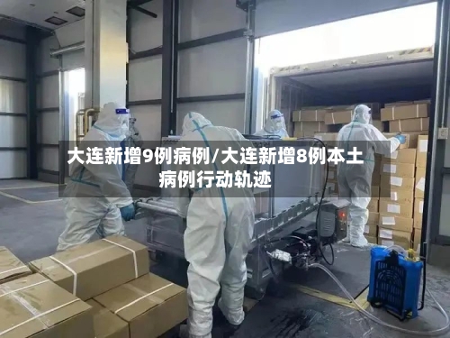 大连新增9例病例/大连新增8例本土病例行动轨迹