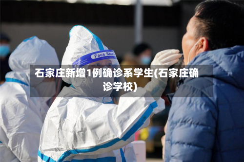 石家庄新增1例确诊系学生(石家庄确诊学校)