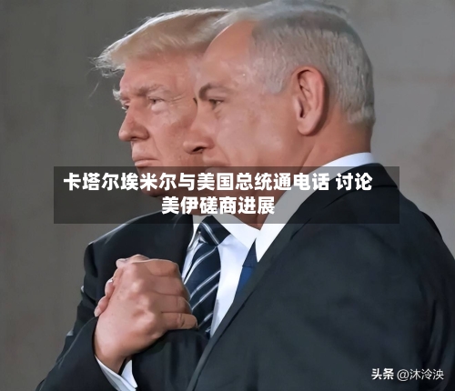 卡塔尔埃米尔与美国总统通电话 讨论美伊磋商进展-第2张图片