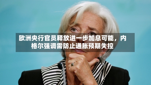 欧洲央行官员释放进一步加息可能，内格尔强调需防止通胀预期失控