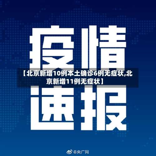 【北京新增10例本土确诊6例无症状,北京新增11例无症状】