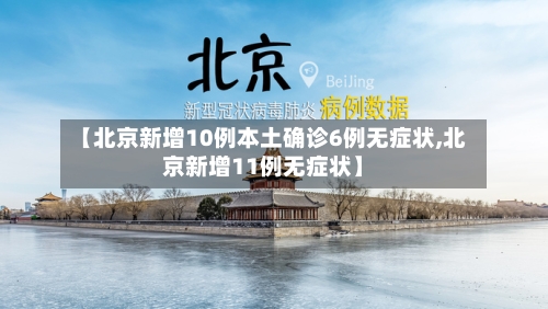 【北京新增10例本土确诊6例无症状,北京新增11例无症状】-第2张图片