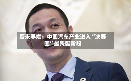 蔚来李斌：中国汽车产业进入“决赛圈”最残酷阶段-第2张图片