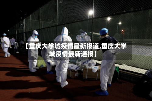 【重庆大学城疫情最新报道,重庆大学城疫情最新通报】