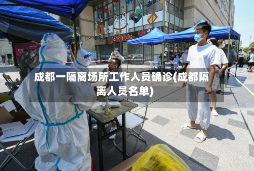 成都一隔离场所工作人员确诊(成都隔离人员名单)-第3张图片
