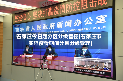 石家庄今日起分区分级管控(石家庄市实施疫情期间分区分级管理)-第3张图片