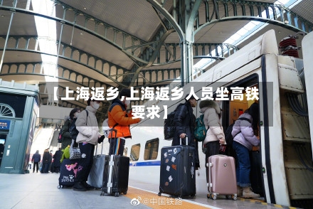 【上海返乡,上海返乡人员坐高铁要求】