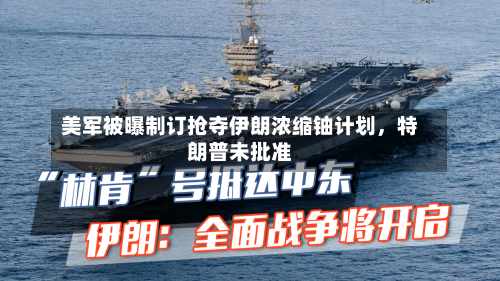 美军被曝制订抢夺伊朗浓缩铀计划，特朗普未批准-第2张图片