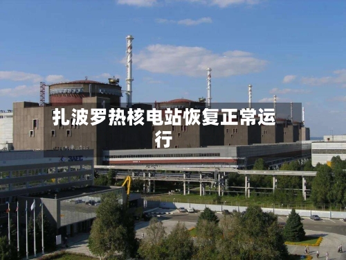 扎波罗热核电站恢复正常运行-第3张图片