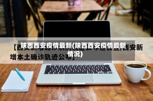 陕西西安疫情最新(陕西西安疫情最新情况)-第2张图片