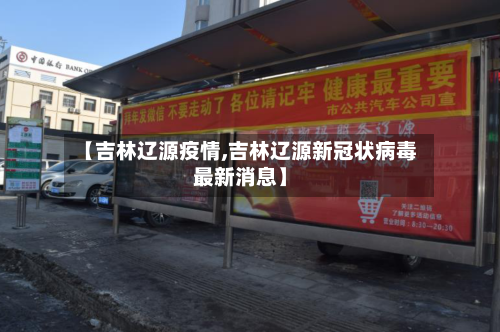 【吉林辽源疫情,吉林辽源新冠状病毒最新消息】