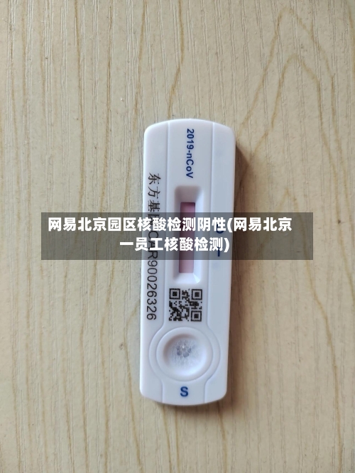 网易北京园区核酸检测阴性(网易北京一员工核酸检测)-第3张图片