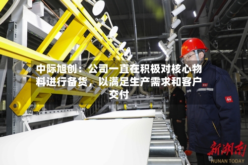 中际旭创：公司一直在积极对核心物料进行备货，以满足生产需求和客户交付-第3张图片