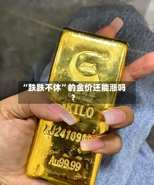 “跌跌不休”的金价还能涨吗？-第2张图片