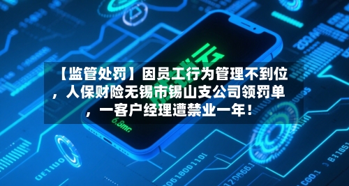 【监管处罚】因员工行为管理不到位，人保财险无锡市锡山支公司领罚单，一客户经理遭禁业一年！
