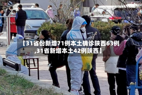 【31省份新增71例本土确诊陕西63例,31省新增本土42例陕西】