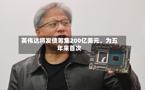 英伟达将发债筹集200亿美元，为五年来首次-第2张图片