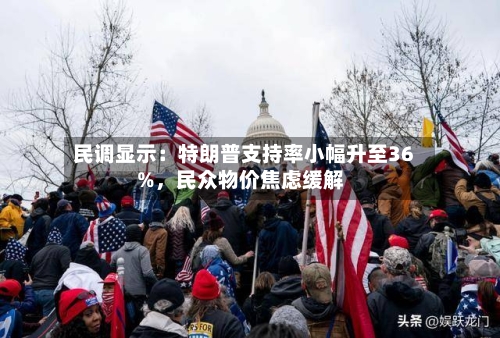 民调显示：特朗普支持率小幅升至36%，民众物价焦虑缓解-第2张图片