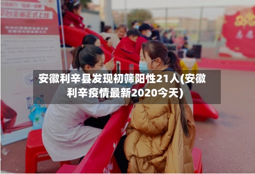 安徽利辛县发现初筛阳性21人(安徽利辛疫情最新2020今天)