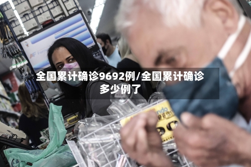 全国累计确诊9692例/全国累计确诊多少例了