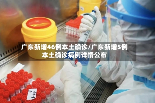 广东新增46例本土确诊/广东新增5例本土确诊病例详情公布-第2张图片