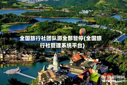 全国旅行社团队游全部暂停(全国旅行社管理系统平台)-第3张图片