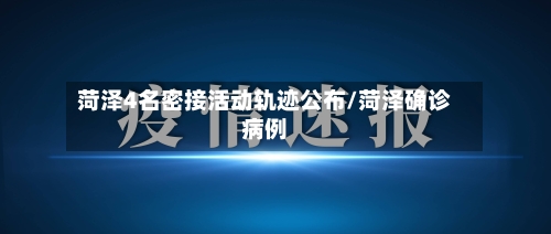 菏泽4名密接活动轨迹公布/菏泽确诊病例-第3张图片