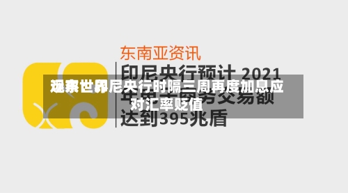 远东世界
观察:印尼央行时隔三周再度加息应对汇率贬值-第2张图片