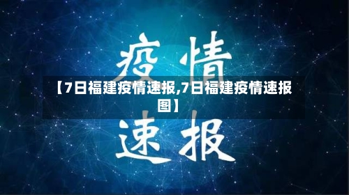 【7日福建疫情速报,7日福建疫情速报图】-第2张图片