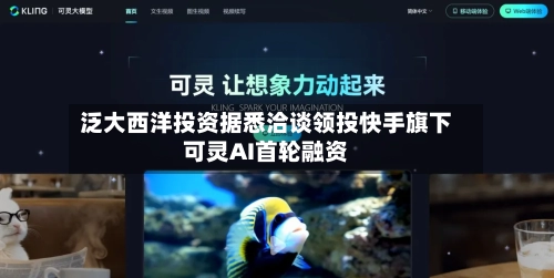 泛大西洋投资据悉洽谈领投快手旗下可灵AI首轮融资-第2张图片