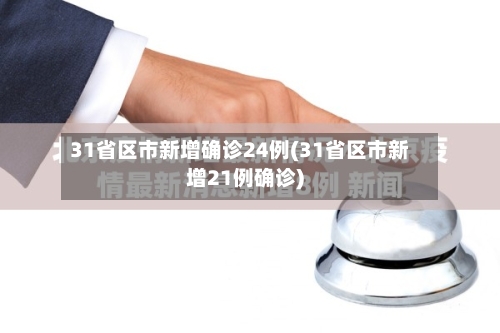 31省区市新增确诊24例(31省区市新增21例确诊)-第2张图片