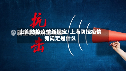 上海防控疫情新规定/上海防控疫情新规定是什么-第3张图片