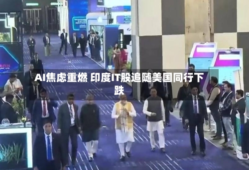 AI焦虑重燃 印度IT股追随美国同行下跌-第2张图片